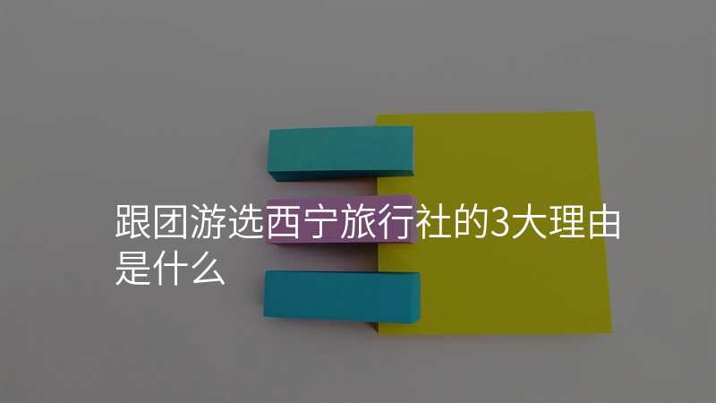跟团游选西宁旅行社的3大理由是什么