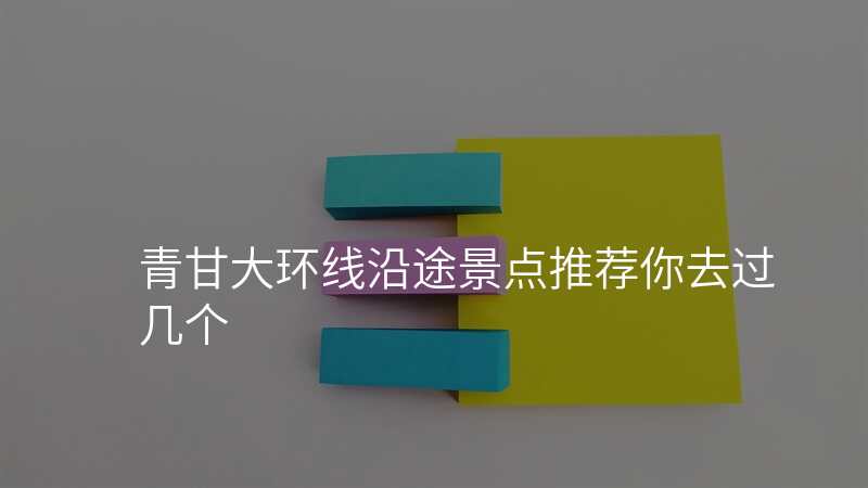 青甘大环线沿途景点推荐你去过几个