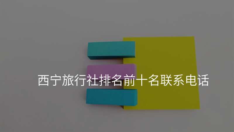 西宁旅行社排名前十名联系电话