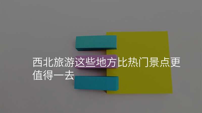 西北旅游这些地方比热门景点更值得一去