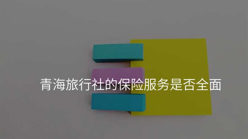 青海旅行社的保险服务是否全面