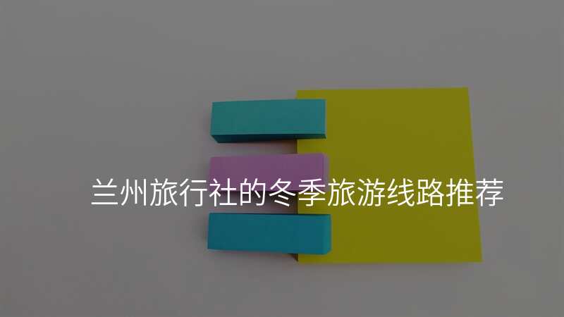 兰州旅行社的冬季旅游线路推荐