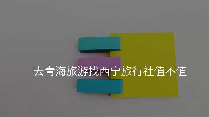 去青海旅游找西宁旅行社值不值
