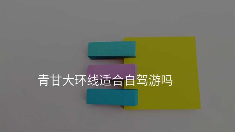 青甘大环线适合自驾游吗