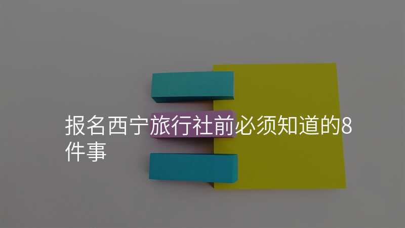 报名西宁旅行社前必须知道的8件事