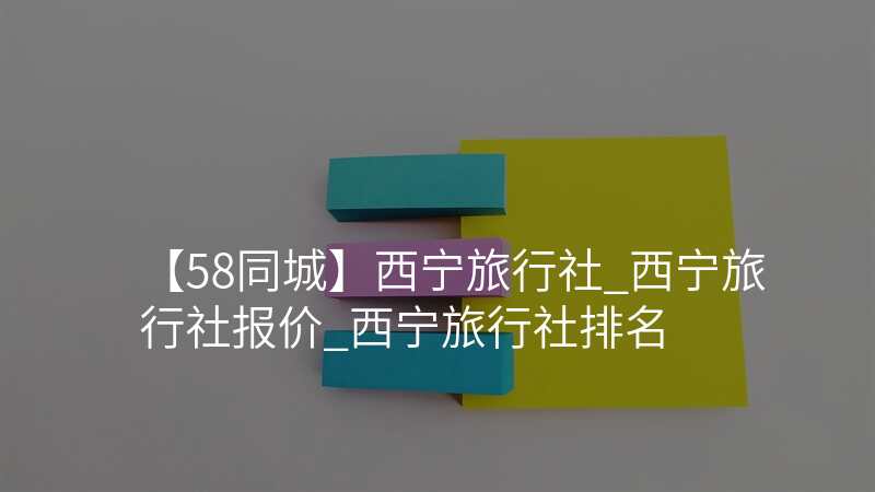 【58同城】西宁旅行社_西宁旅行社报价_西宁旅行社排名