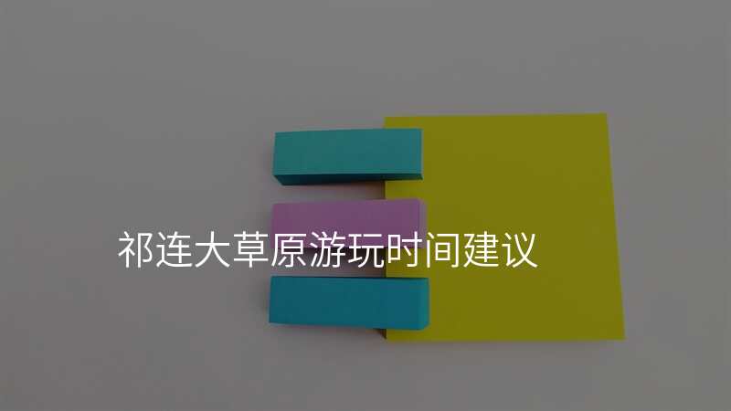 祁连大草原游玩时间建议