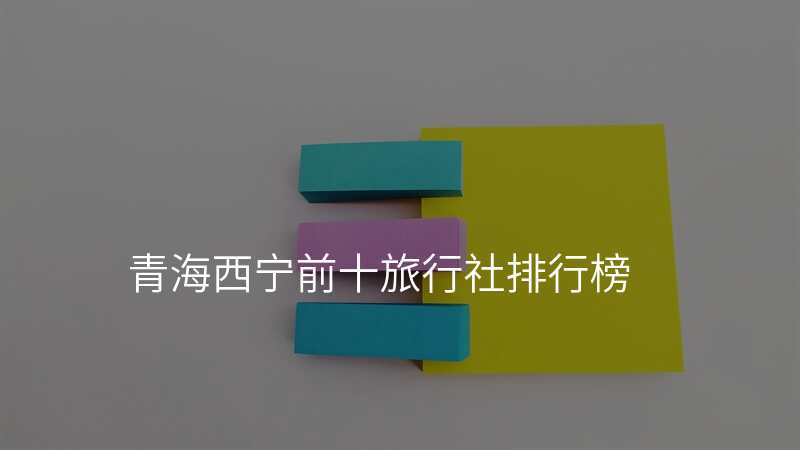 青海西宁前十旅行社排行榜
