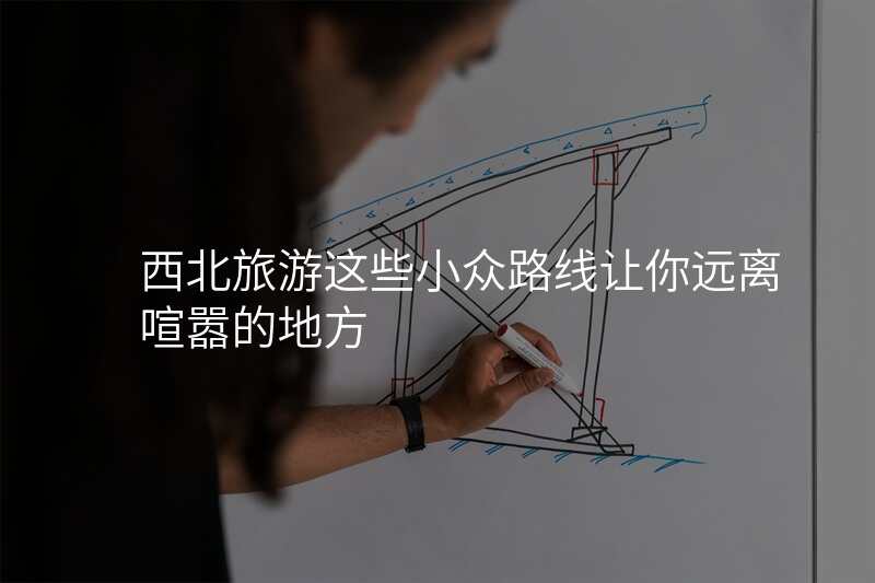 西北旅游这些小众路线让你远离喧嚣的地方