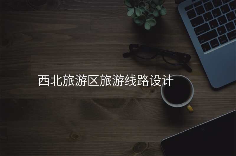 西北旅游区旅游线路设计