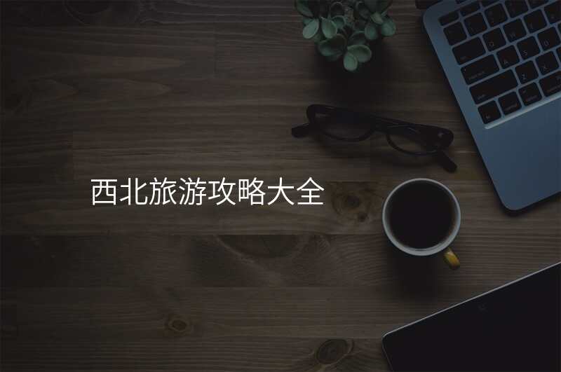 西北旅游攻略大全