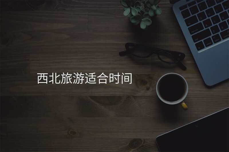 西北旅游适合时间