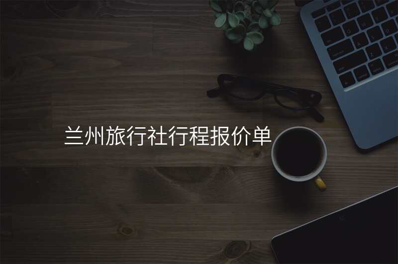 兰州旅行社行程报价单