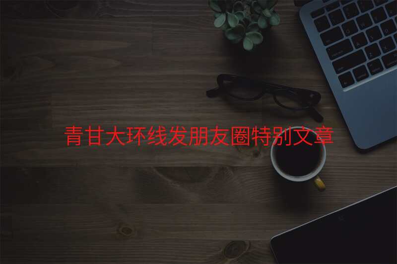 青甘大环线发朋友圈特别文章