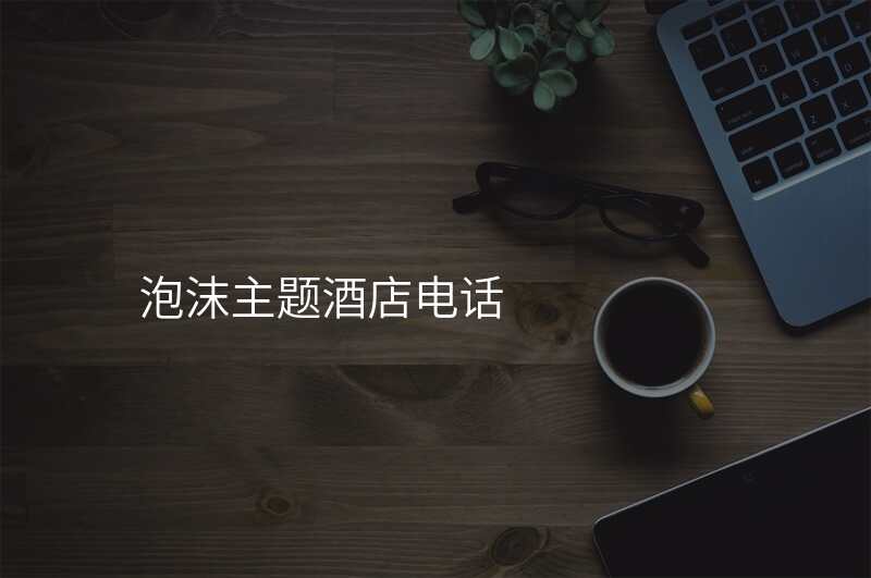 泡沫主题酒店电话