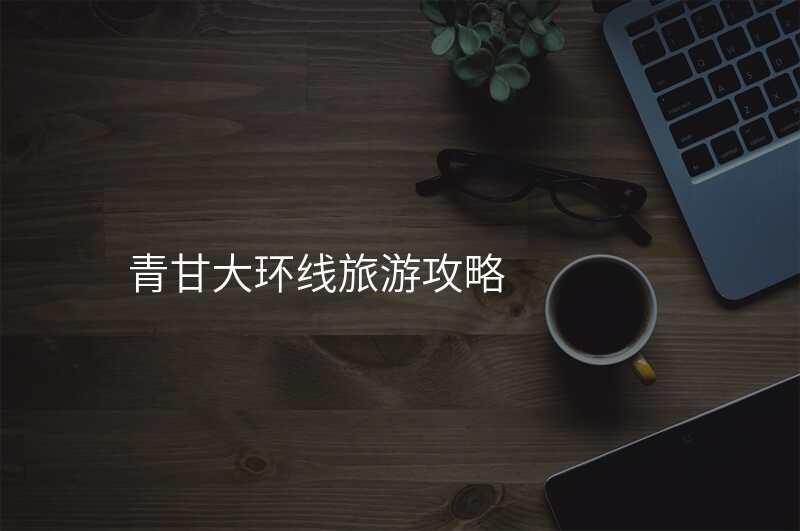 青甘大环线旅游攻略