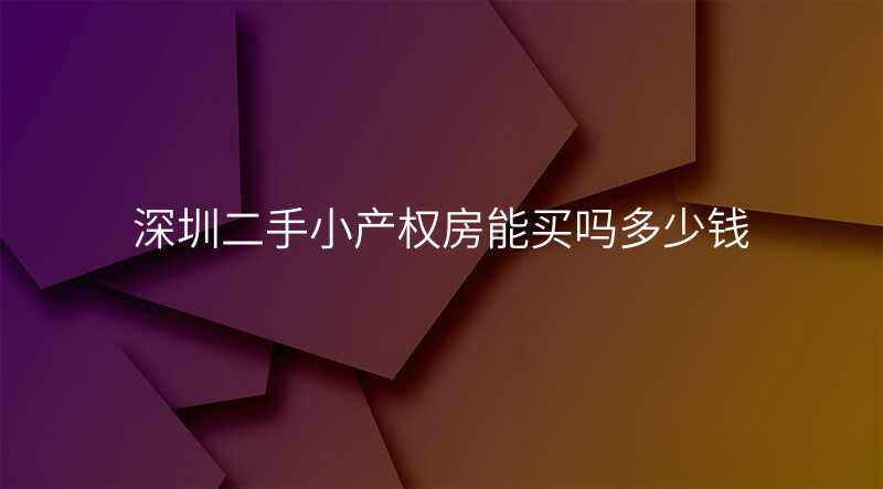 深圳二手小产权房能买吗多少钱