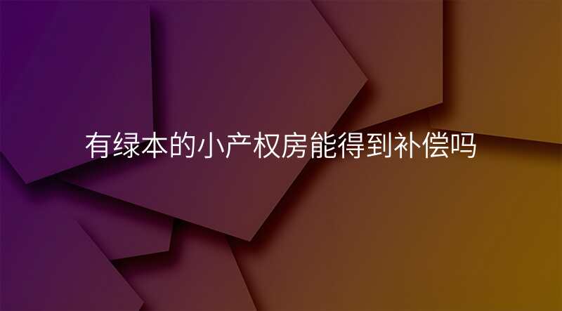 有绿本的小产权房能得到补偿吗