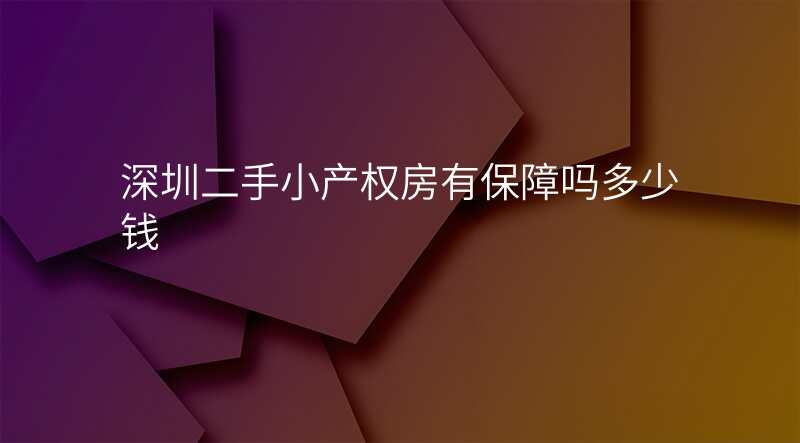 深圳二手小产权房有保障吗多少钱