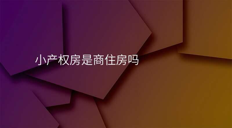 小产权房是商住房吗