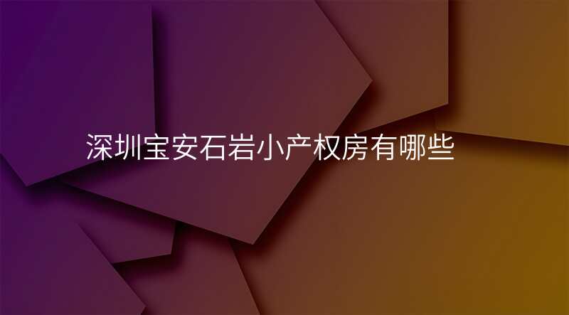 深圳宝安石岩小产权房有哪些