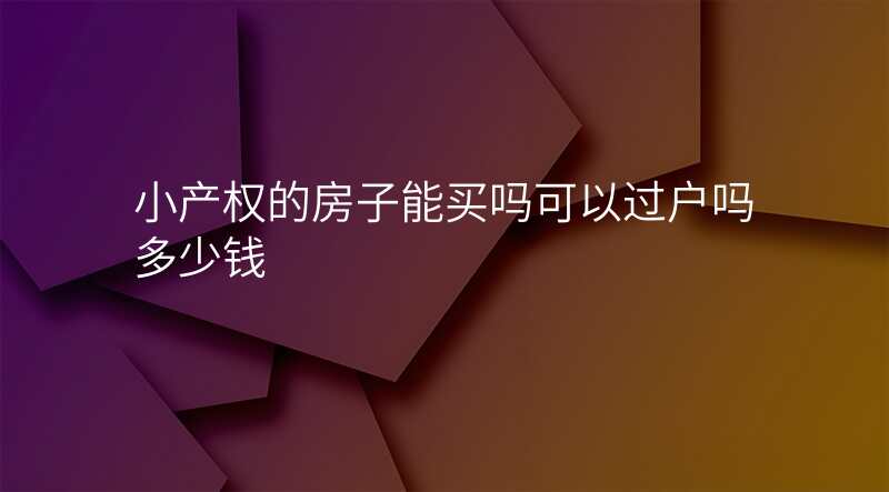 小产权的房子能买吗可以过户吗多少钱