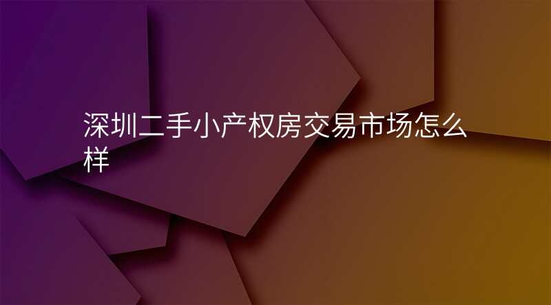 深圳二手小产权房交易市场怎么样