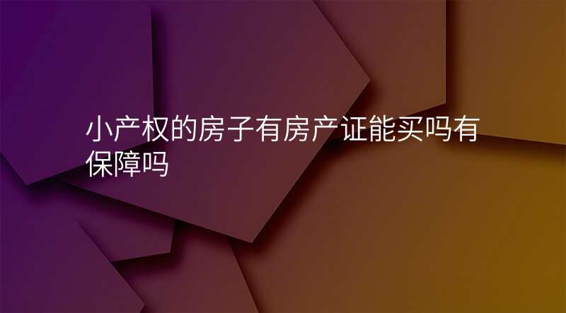 小产权的房子有房产证能买吗有保障吗