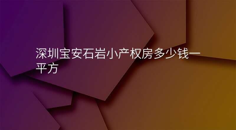 深圳宝安石岩小产权房多少钱一平方