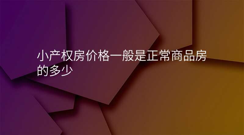 小产权房价格一般是正常商品房的多少