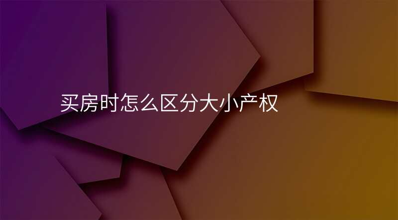 买房时怎么区分大小产权