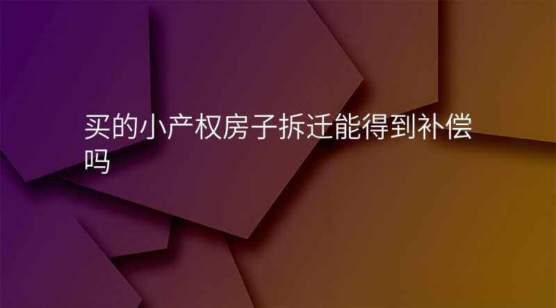 买的小产权房子拆迁能得到补偿吗