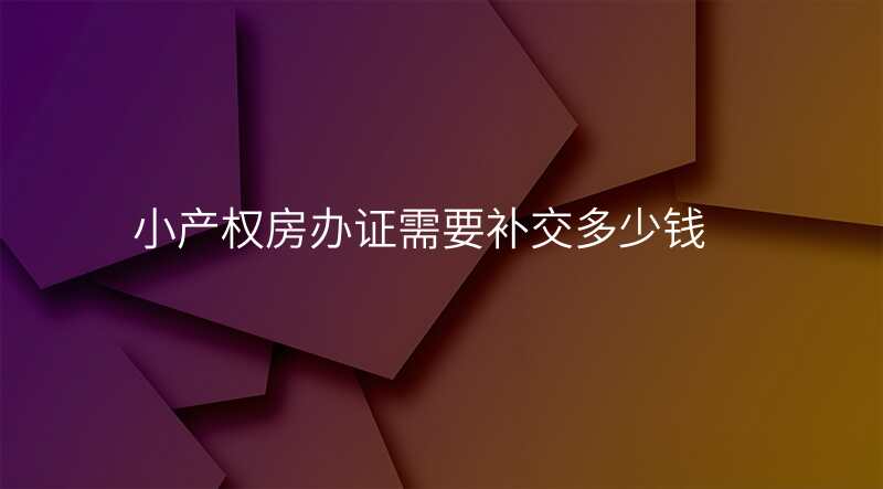 小产权房办证需要补交多少钱