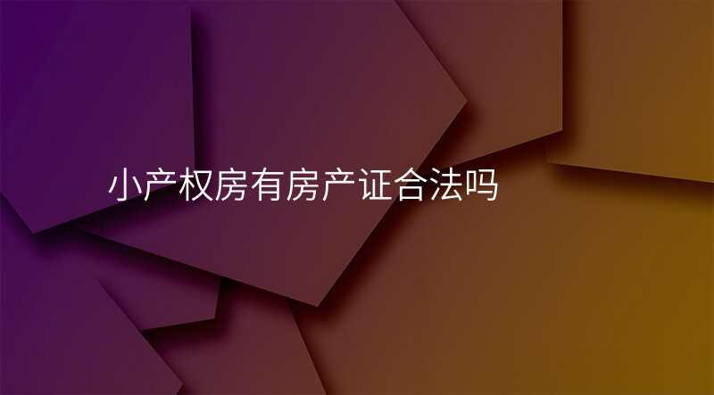小产权房有房产证合法吗
