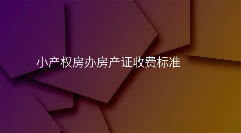 小产权房办房产证收费标准