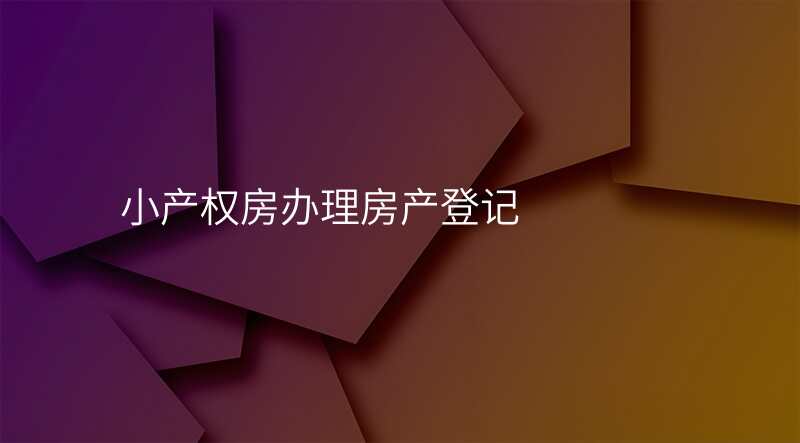小产权房办理房产登记