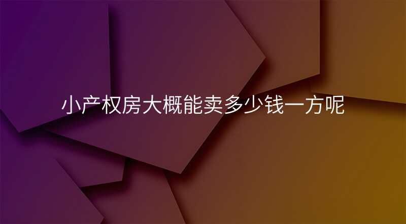 小产权房大概能卖多少钱一方呢