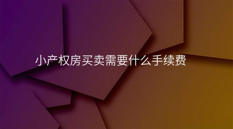 小产权房买卖需要什么手续费