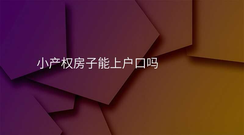 小产权房子能上户口吗