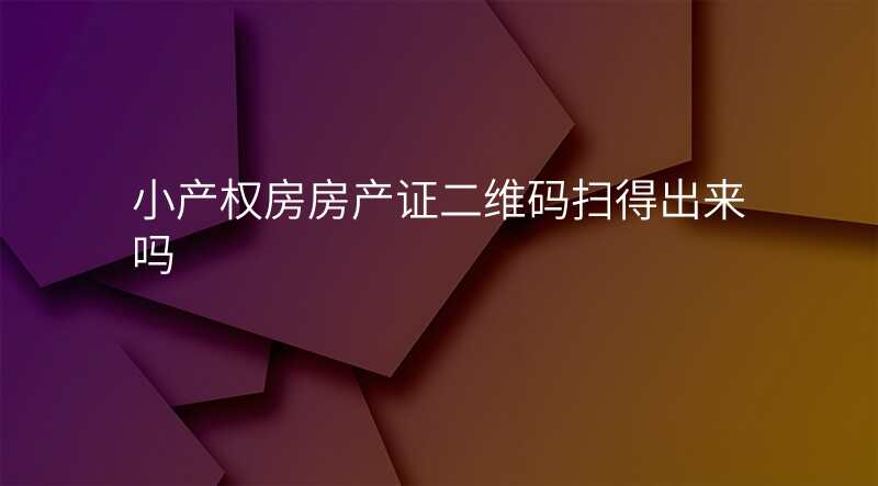 小产权房房产证二维码扫得出来吗