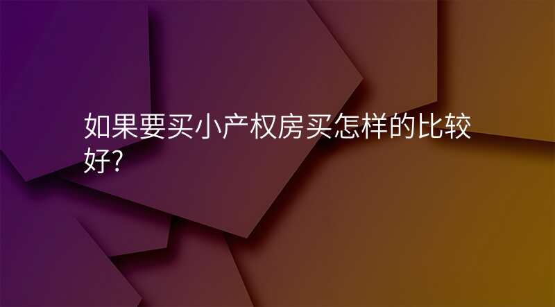 如果要买小产权房买怎样的比较好?