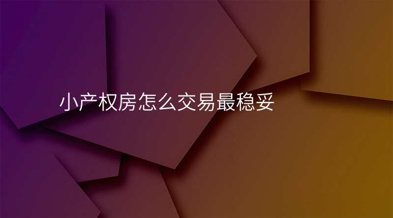 小产权房怎么交易最稳妥