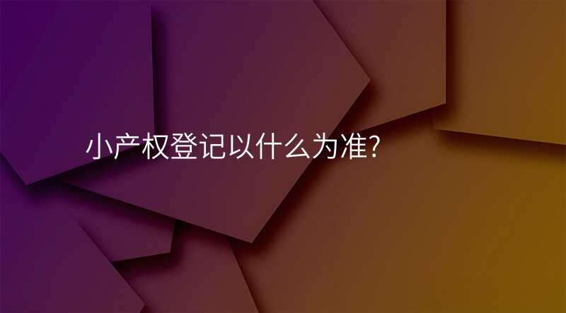 小产权登记以什么为准?