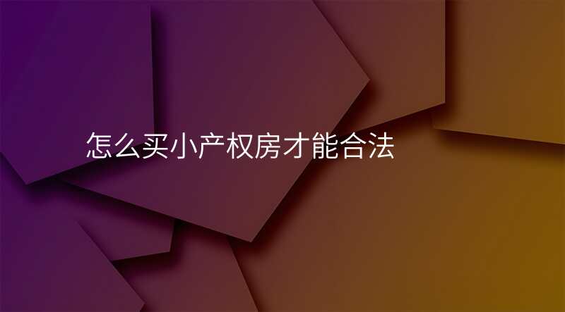 怎么买小产权房才能合法