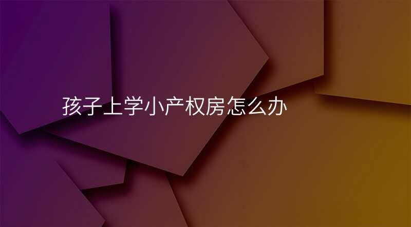孩子上学小产权房怎么办