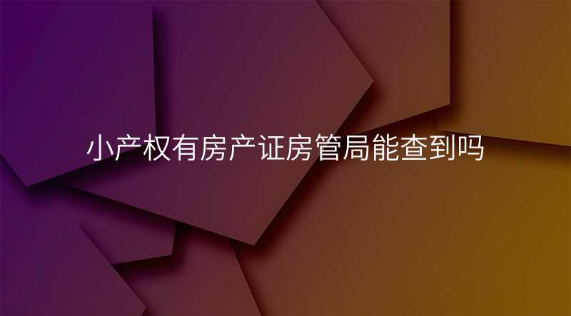 小产权有房产证房管局能查到吗