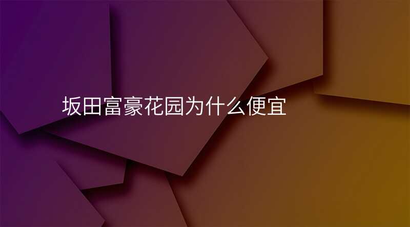 坂田富豪花园为什么便宜