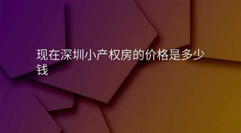 现在深圳小产权房的价格是多少钱