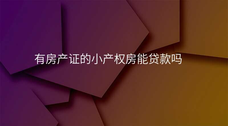 有房产证的小产权房能贷款吗