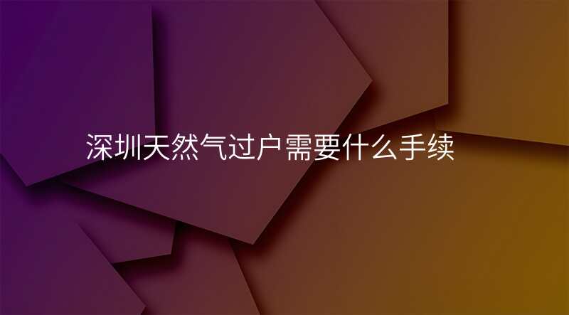 深圳天然气过户需要什么手续